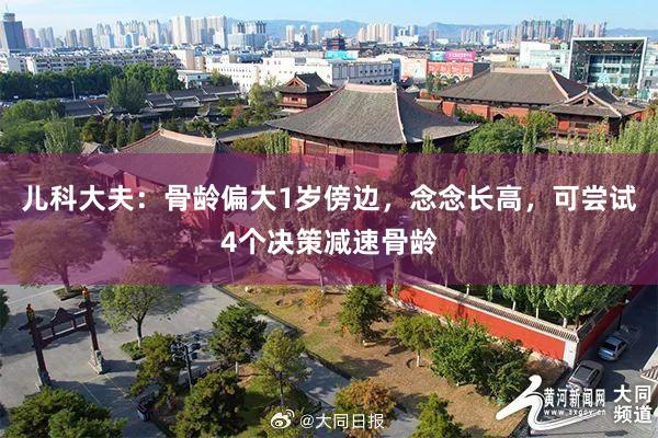 儿科大夫：骨龄偏大1岁傍边，念念长高，可尝试4个决策减速骨龄