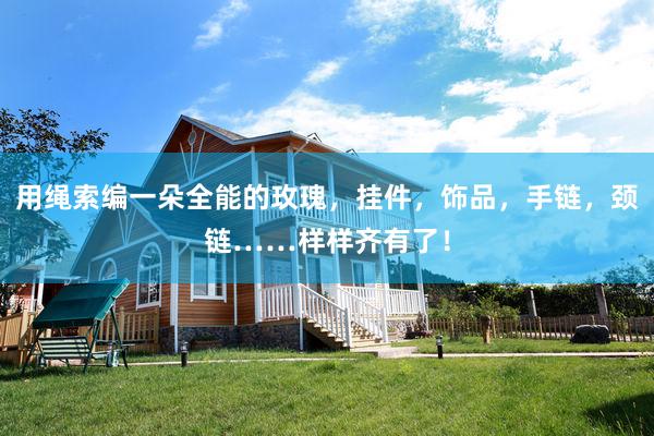 用绳索编一朵全能的玫瑰，挂件，饰品，手链，颈链……样样齐有了！