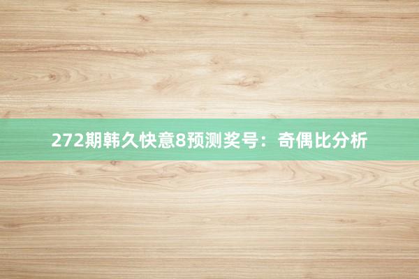 272期韩久快意8预测奖号：奇偶比分析