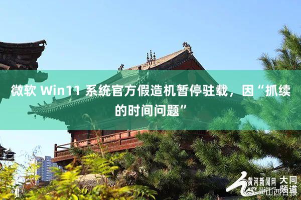 微软 Win11 系统官方假造机暂停驻载，因“抓续的时间问题”