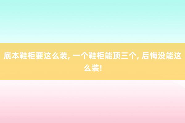 底本鞋柜要这么装, 一个鞋柜能顶三个, 后悔没能这么装!