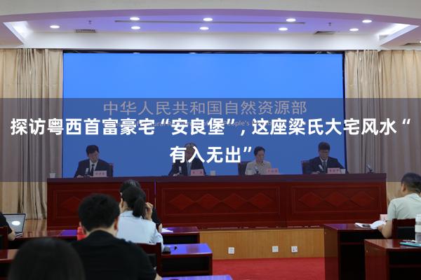 探访粤西首富豪宅“安良堡”, 这座梁氏大宅风水“有入无出”