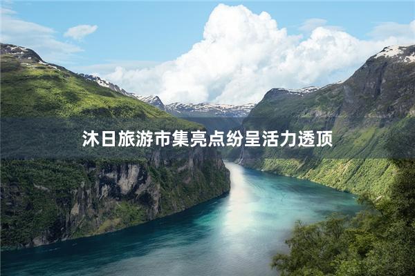 沐日旅游市集亮点纷呈活力透顶
