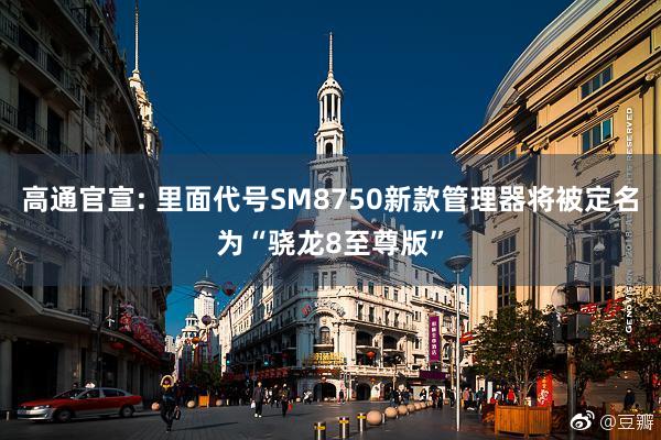 高通官宣: 里面代号SM8750新款管理器将被定名为“骁龙8至尊版”