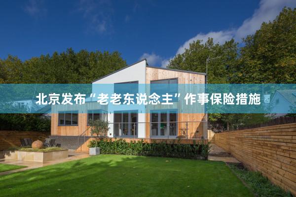 北京发布“老老东说念主”作事保险措施