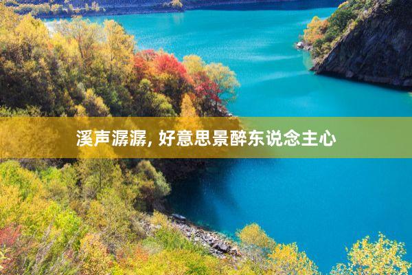 溪声潺潺, 好意思景醉东说念主心