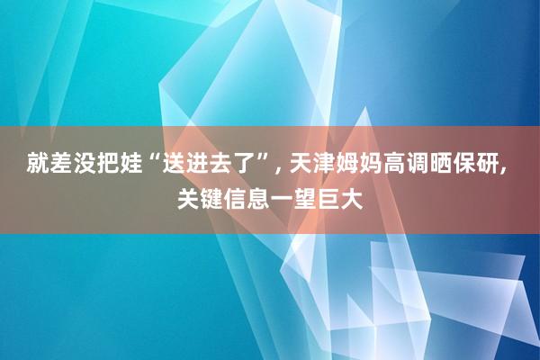 就差没把娃“送进去了”, 天津姆妈高调晒保研, 关键信息一望巨大